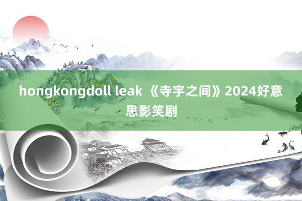 hongkongdoll leak 《寺宇之间》2024好意思影笑剧