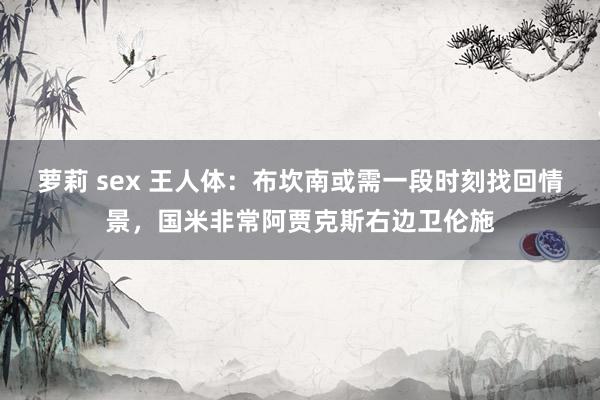 萝莉 sex 王人体：布坎南或需一段时刻找回情景，国米非常阿贾克斯右边卫伦施