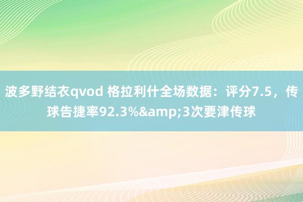 波多野结衣qvod 格拉利什全场数据：评分7.5，传球告捷率92.3%&3次要津传球