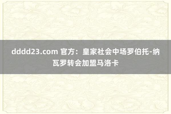 dddd23.com 官方：皇家社会中场罗伯托-纳瓦罗转会加盟马洛卡