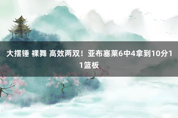 大摆锤 裸舞 高效两双！亚布塞莱6中4拿到10分11篮板