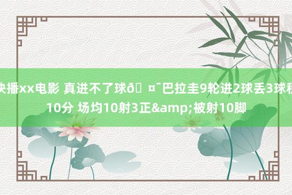 快播xx电影 真进不了球🤯巴拉圭9轮进2球丢3球积10分 场均10射3正&被射10脚