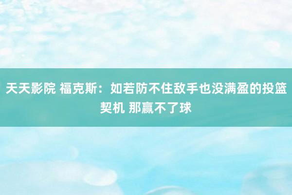 天天影院 福克斯：如若防不住敌手也没满盈的投篮契机 那赢不了球