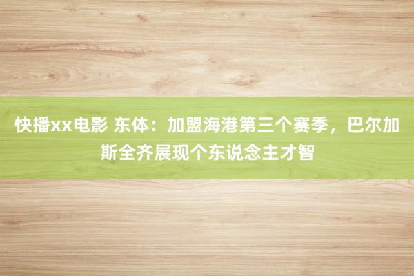 快播xx电影 东体：加盟海港第三个赛季，巴尔加斯全齐展现个东说念主才智
