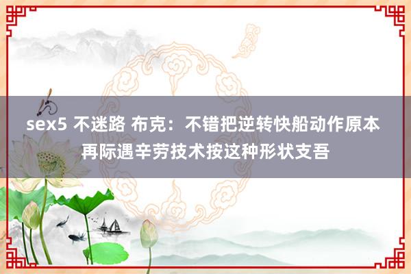 sex5 不迷路 布克：不错把逆转快船动作原本 再际遇辛劳技术按这种形状支吾