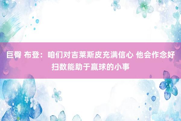 巨臀 布登：咱们对吉莱斯皮充满信心 他会作念好扫数能助于赢球的小事