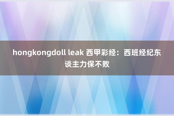 hongkongdoll leak 西甲彩经：西班经纪东谈主力保不败