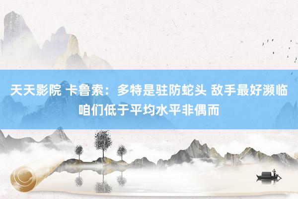 天天影院 卡鲁索：多特是驻防蛇头 敌手最好濒临咱们低于平均水平非偶而