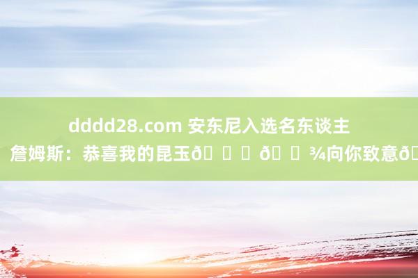 dddd28.com 安东尼入选名东谈主堂！詹姆斯：恭喜我的昆玉🙌🏾向你致意🫡