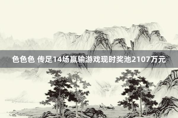 色色色 传足14场赢输游戏现时奖池2107万元