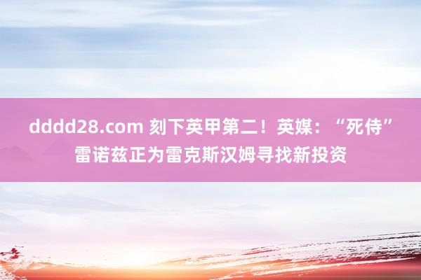 dddd28.com 刻下英甲第二！英媒：“死侍”雷诺兹正为雷克斯汉姆寻找新投资